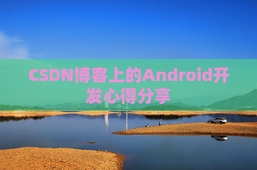 CSDN博客上的Android开发心得分享